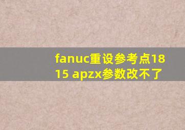 fanuc重设参考点1815 apzx参数改不了